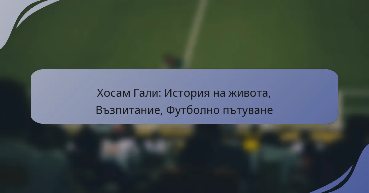 Хосам Гали: История на живота, Възпитание, Футболно пътуване