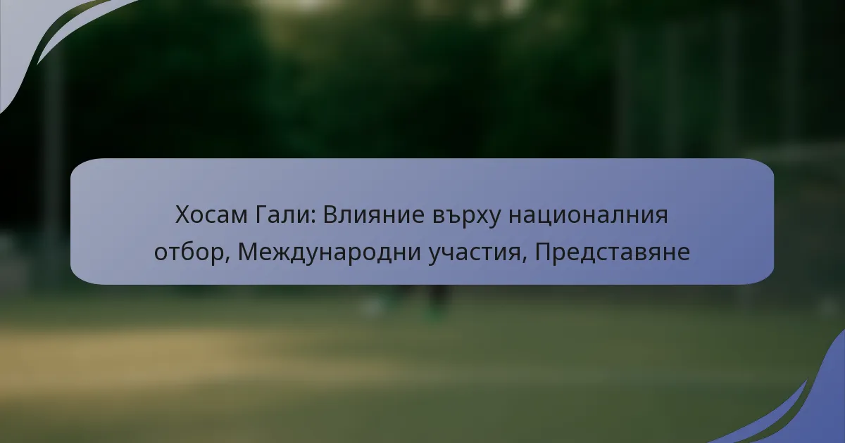 Хосам Гали: Влияние върху националния отбор, Международни участия, Представяне