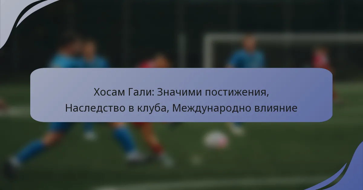 Хосам Гали: Значими постижения, Наследство в клуба, Международно влияние