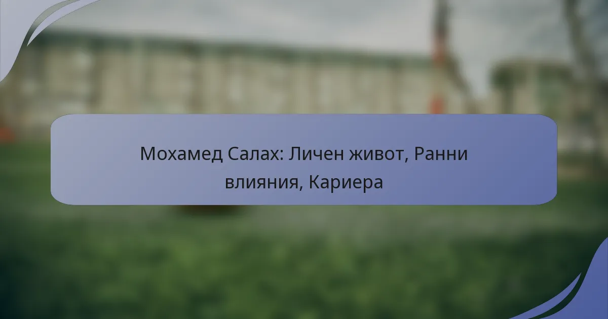 Мохамед Салах: Личен живот, Ранни влияния, Кариера