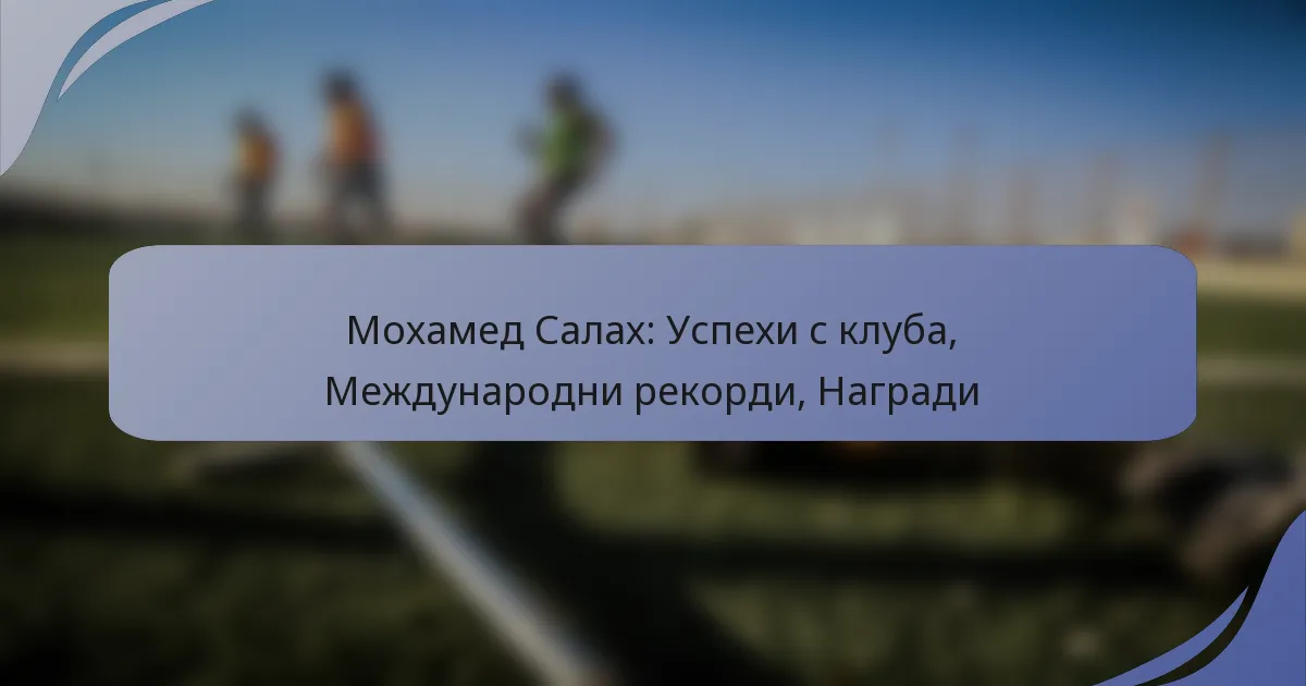 Мохамед Салах: Успехи с клуба, Международни рекорди, Награди