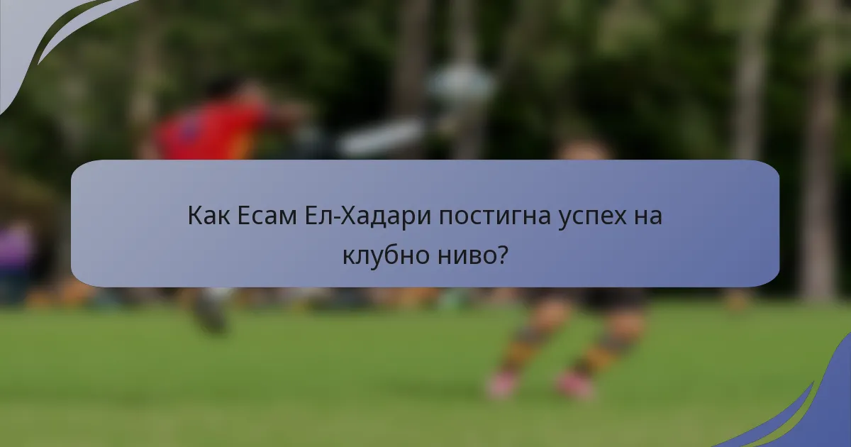 Как Есам Ел-Хадари постигна успех на клубно ниво?