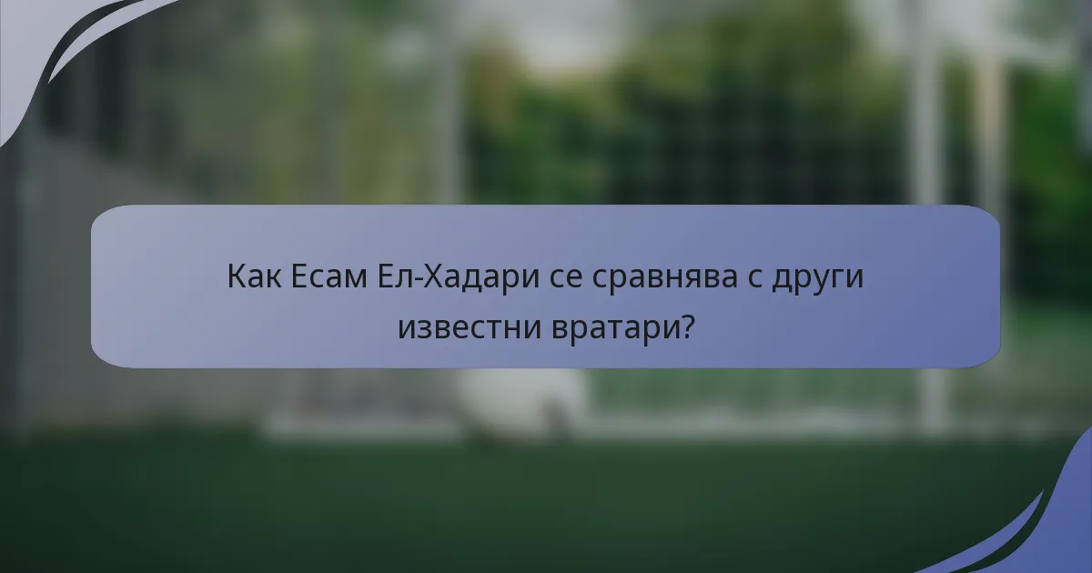 Как Есам Ел-Хадари се сравнява с други известни вратари?
