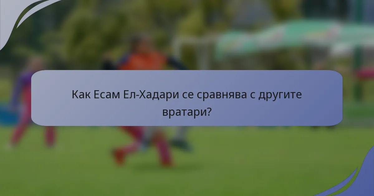 Как Есам Ел-Хадари се сравнява с другите вратари?