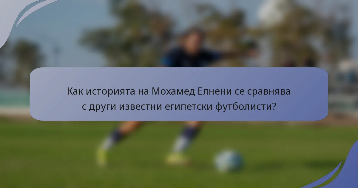 Как историята на Мохамед Елнени се сравнява с други известни египетски футболисти?