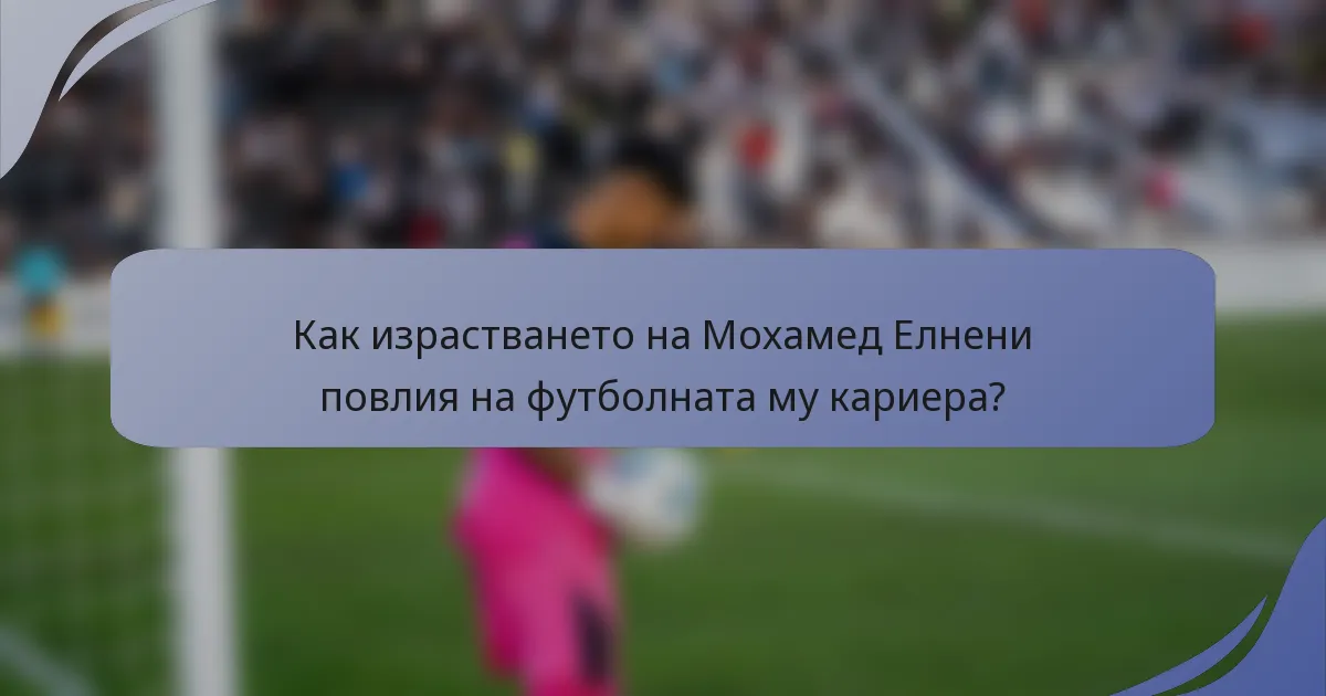 Как израстването на Мохамед Елнени повлия на футболната му кариера?