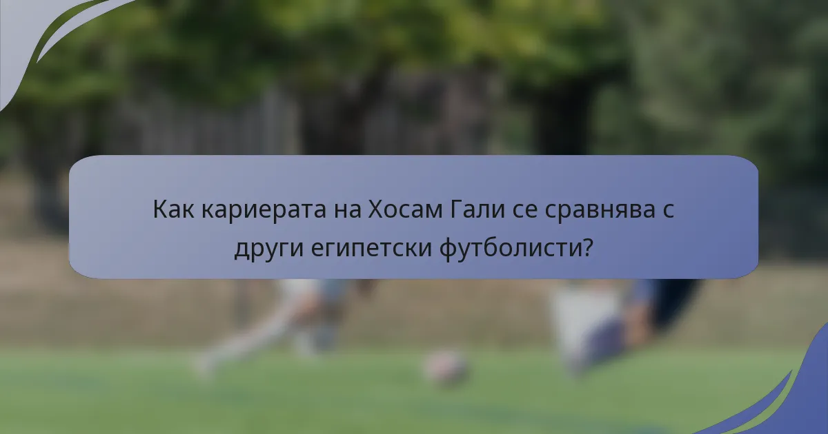 Как кариерата на Хосам Гали се сравнява с други египетски футболисти?
