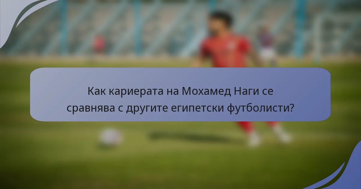 Как кариерата на Мохамед Наги се сравнява с другите египетски футболисти?