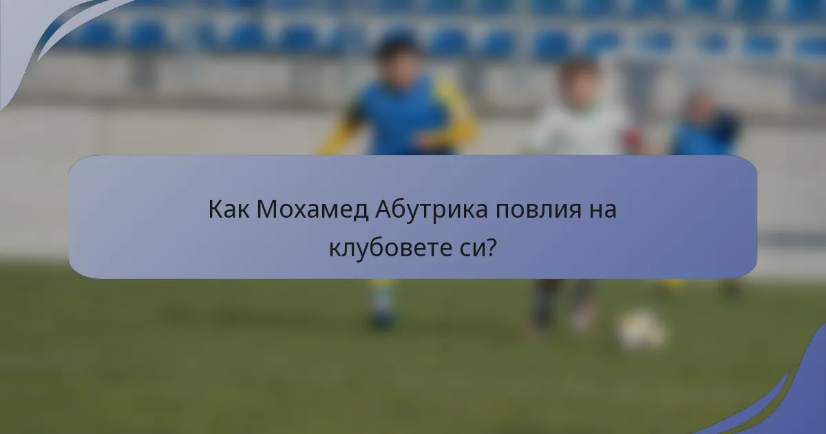 Как Мохамед Абутрика повлия на клубовете си?