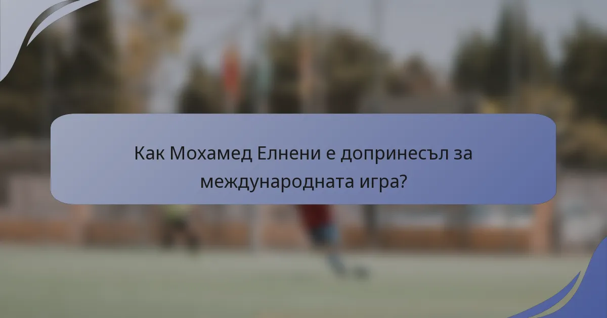Как Мохамед Елнени е допринесъл за международната игра?