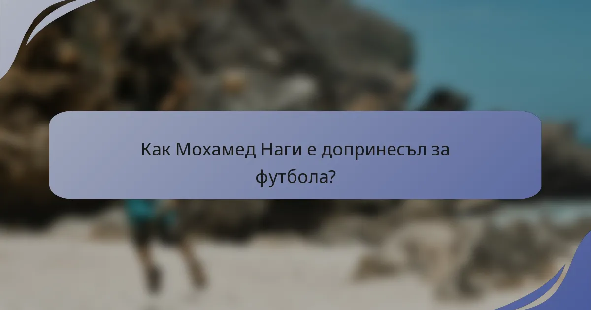 Как Мохамед Наги е допринесъл за футбола?