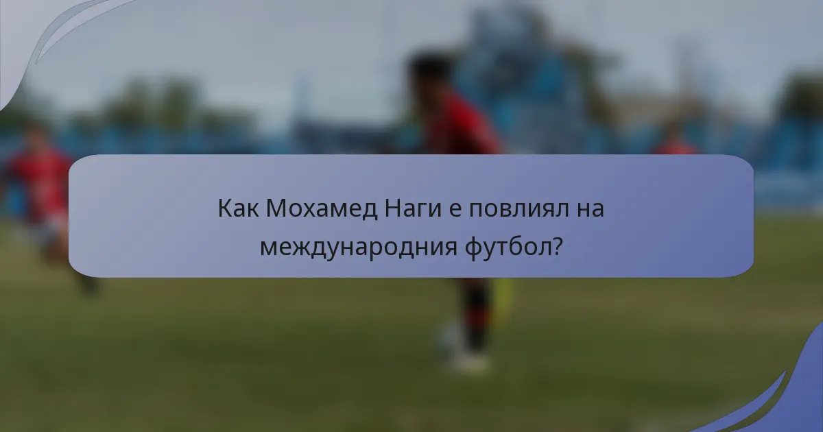 Как Мохамед Наги е повлиял на международния футбол?