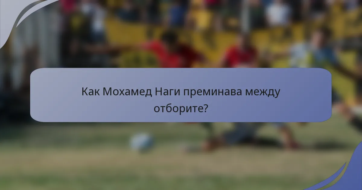Как Мохамед Наги преминава между отборите?