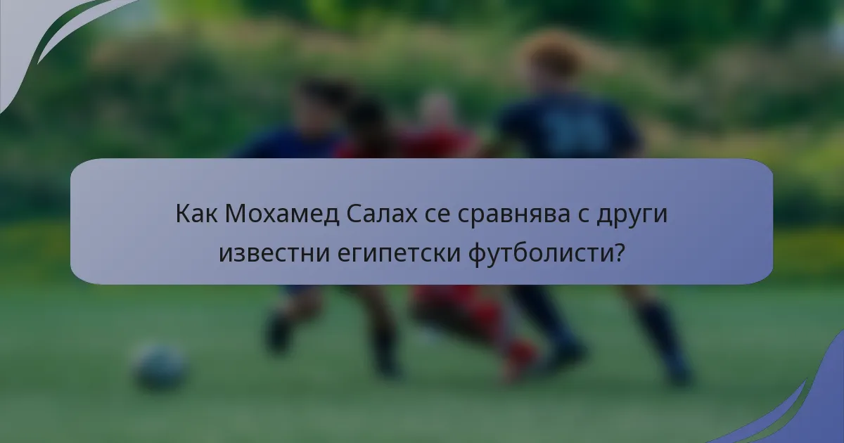 Как Мохамед Салах се сравнява с други известни египетски футболисти?