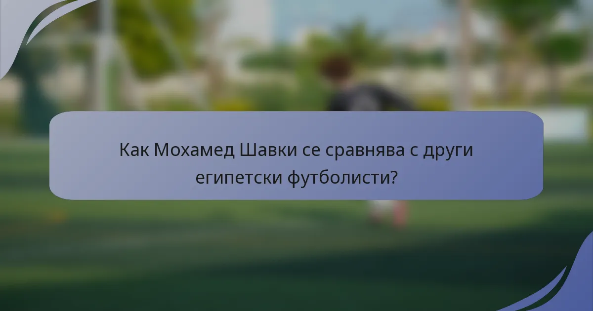 Как Мохамед Шавки се сравнява с други египетски футболисти?