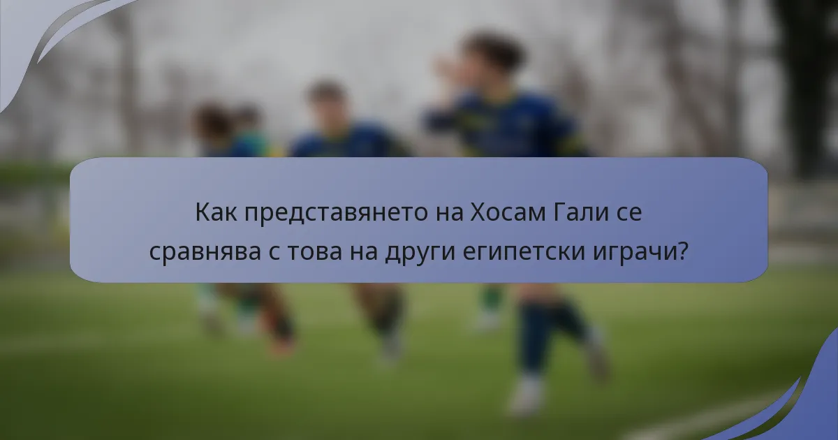 Как представянето на Хосам Гали се сравнява с това на други египетски играчи?
