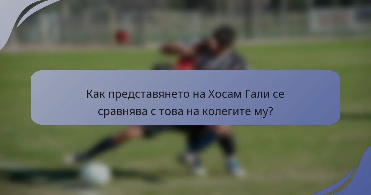 Как представянето на Хосам Гали се сравнява с това на колегите му?