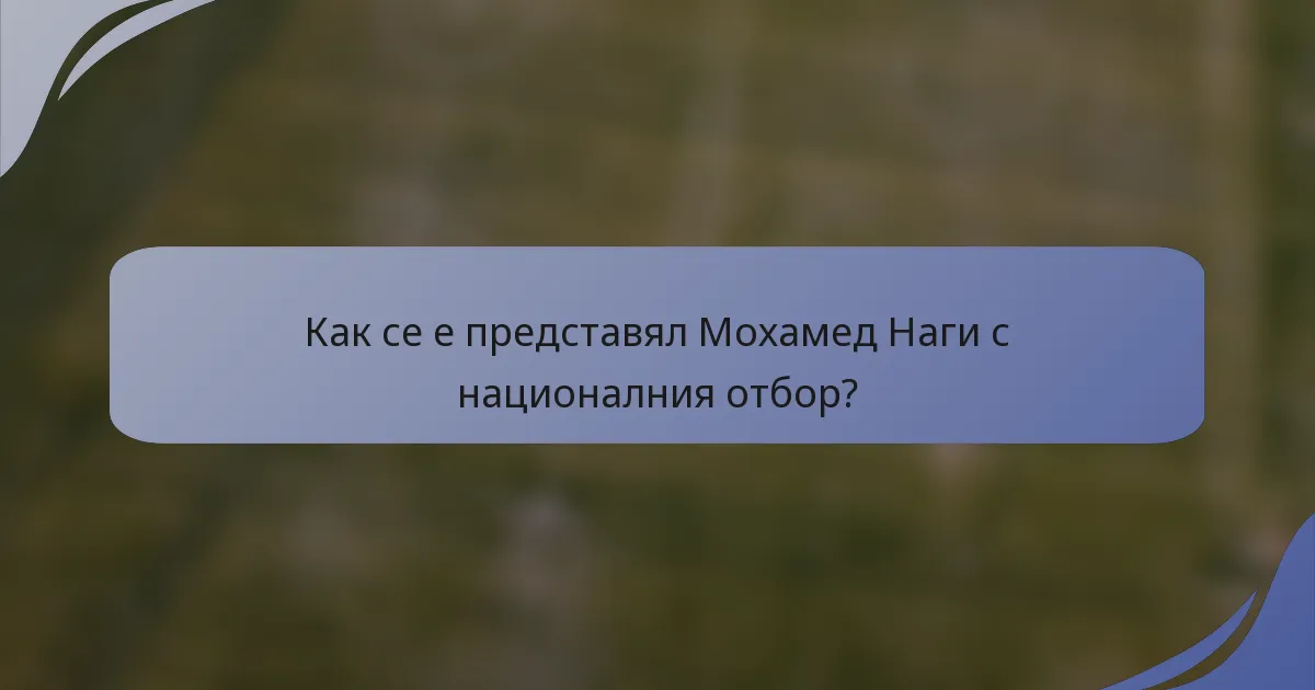 Как се е представял Мохамед Наги с националния отбор?