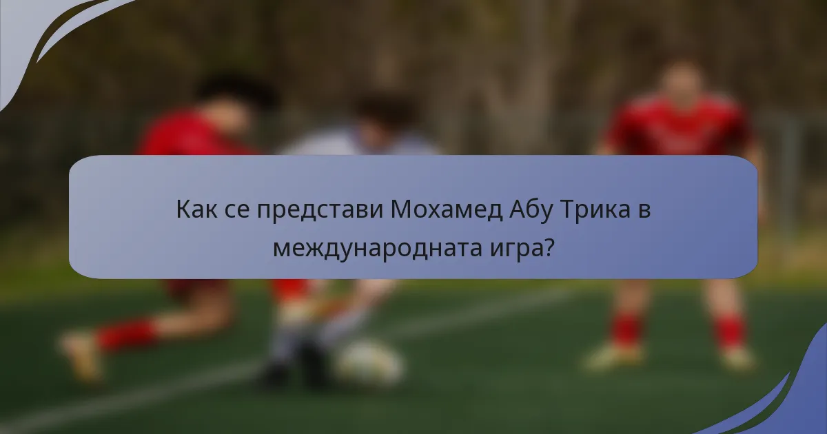 Как се представи Мохамед Абу Трика в международната игра?
