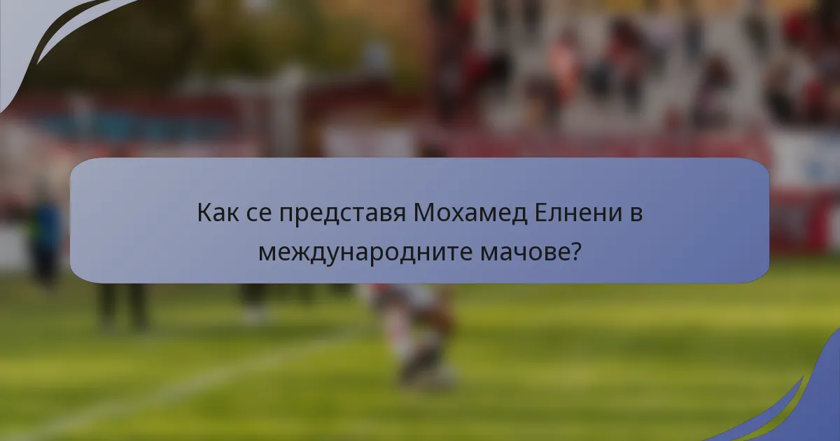 Как се представя Мохамед Елнени в международните мачове?