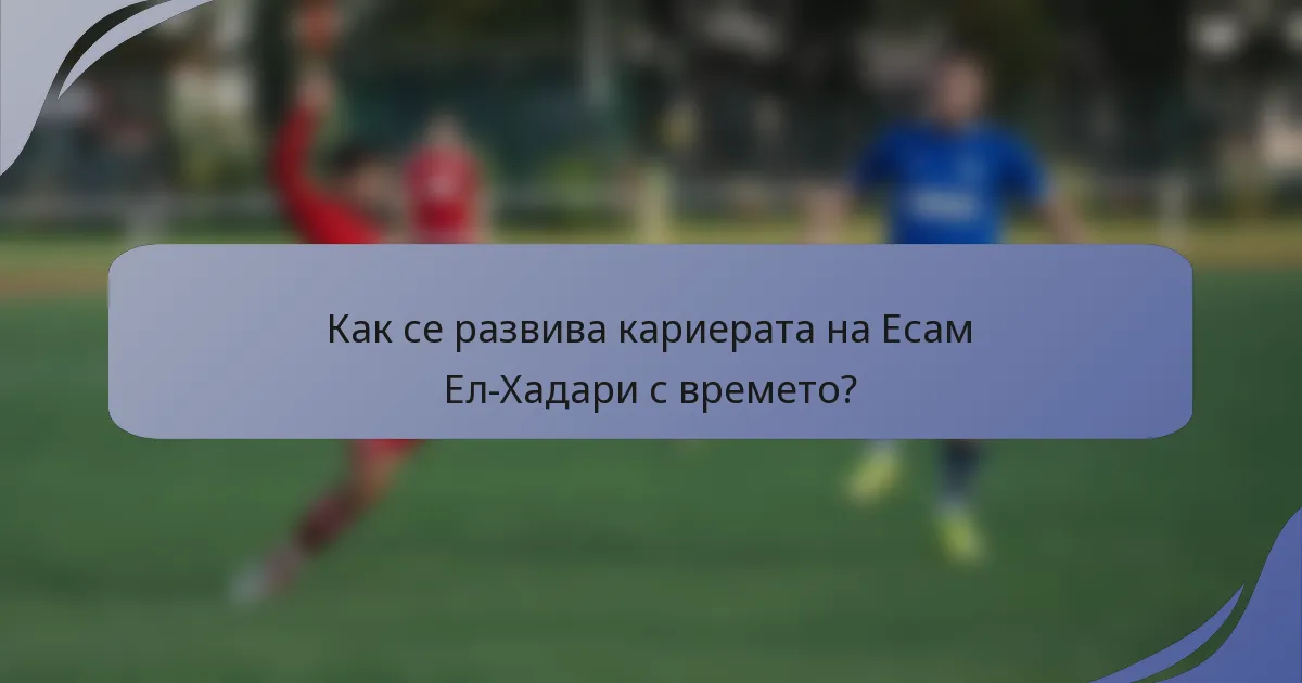 Как се развива кариерата на Есам Ел-Хадари с времето?