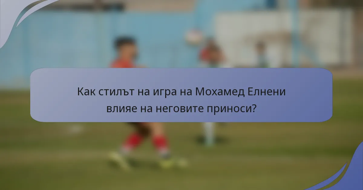 Как стилът на игра на Мохамед Елнени влияе на неговите приноси?