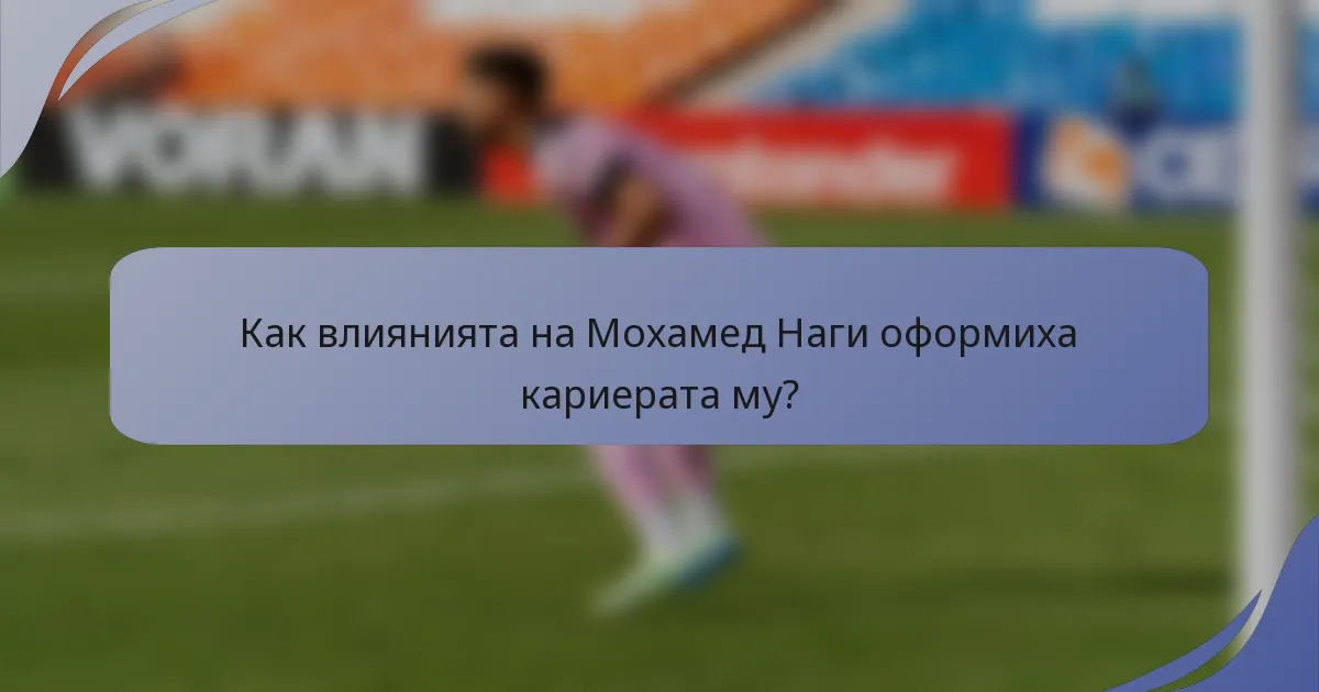 Как влиянията на Мохамед Наги оформиха кариерата му?