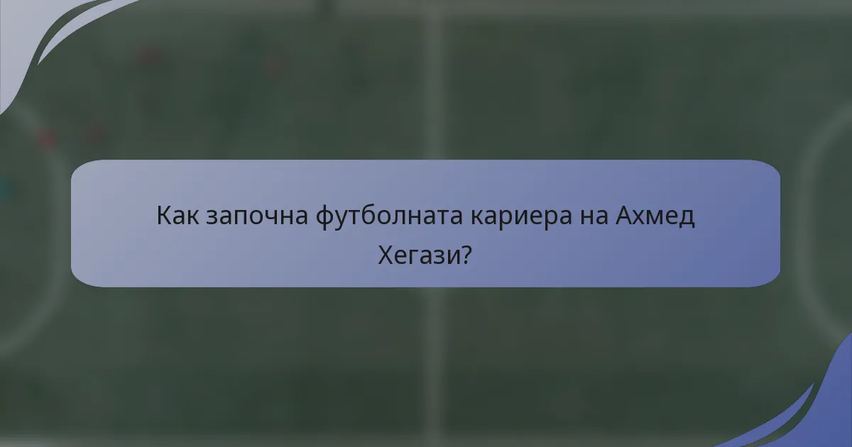 Как започна футболната кариера на Ахмед Хегази?