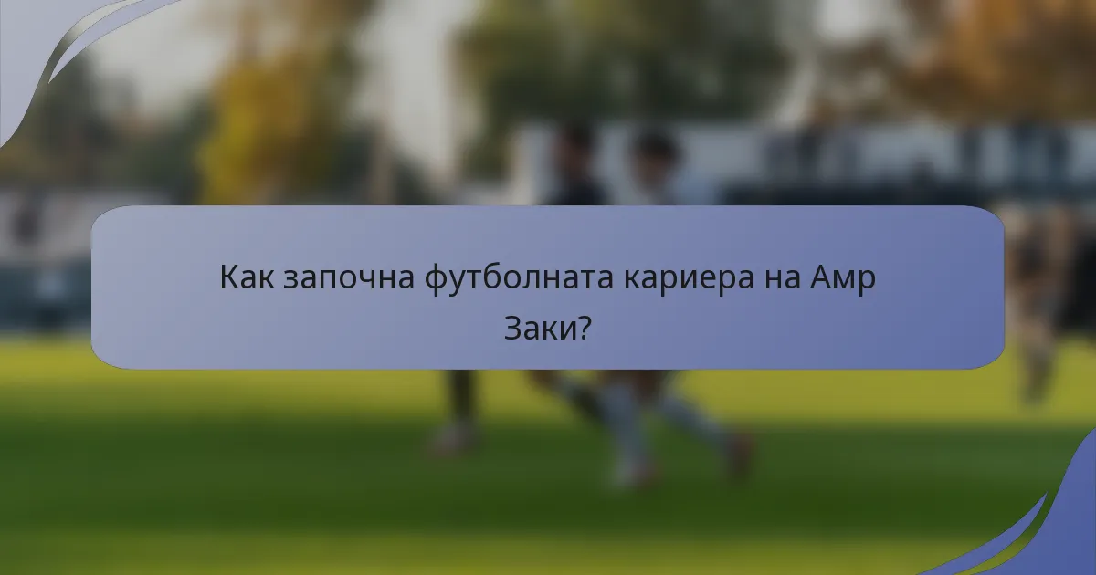 Как започна футболната кариера на Амр Заки?