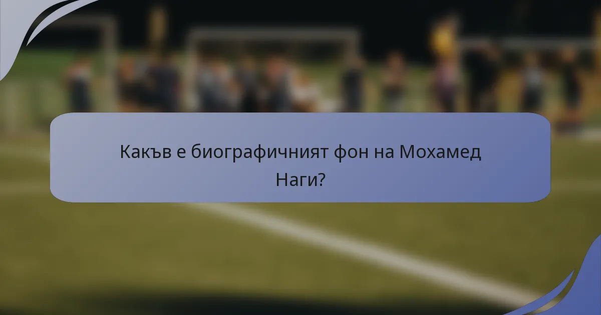 Какъв е биографичният фон на Мохамед Наги?