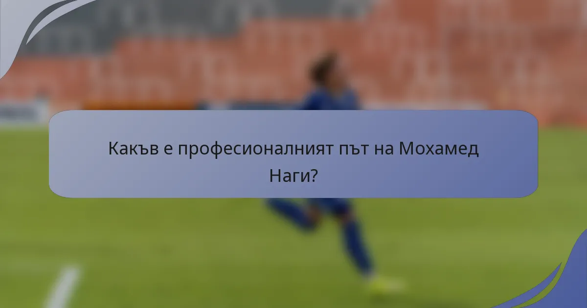 Какъв е професионалният път на Мохамед Наги?