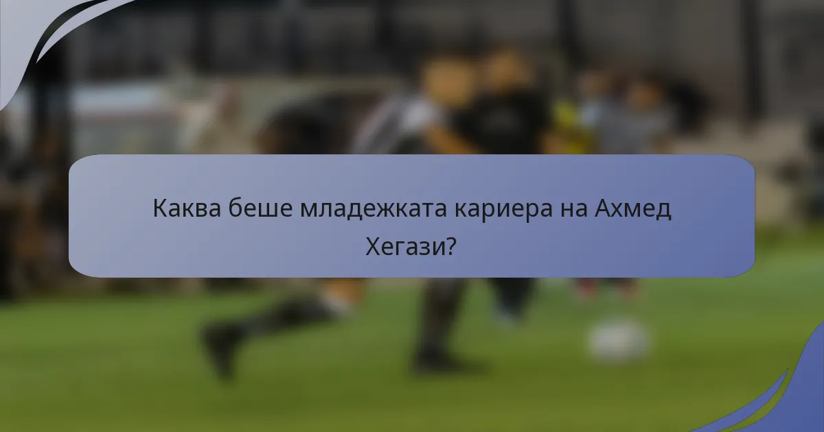 Каква беше младежката кариера на Ахмед Хегази?