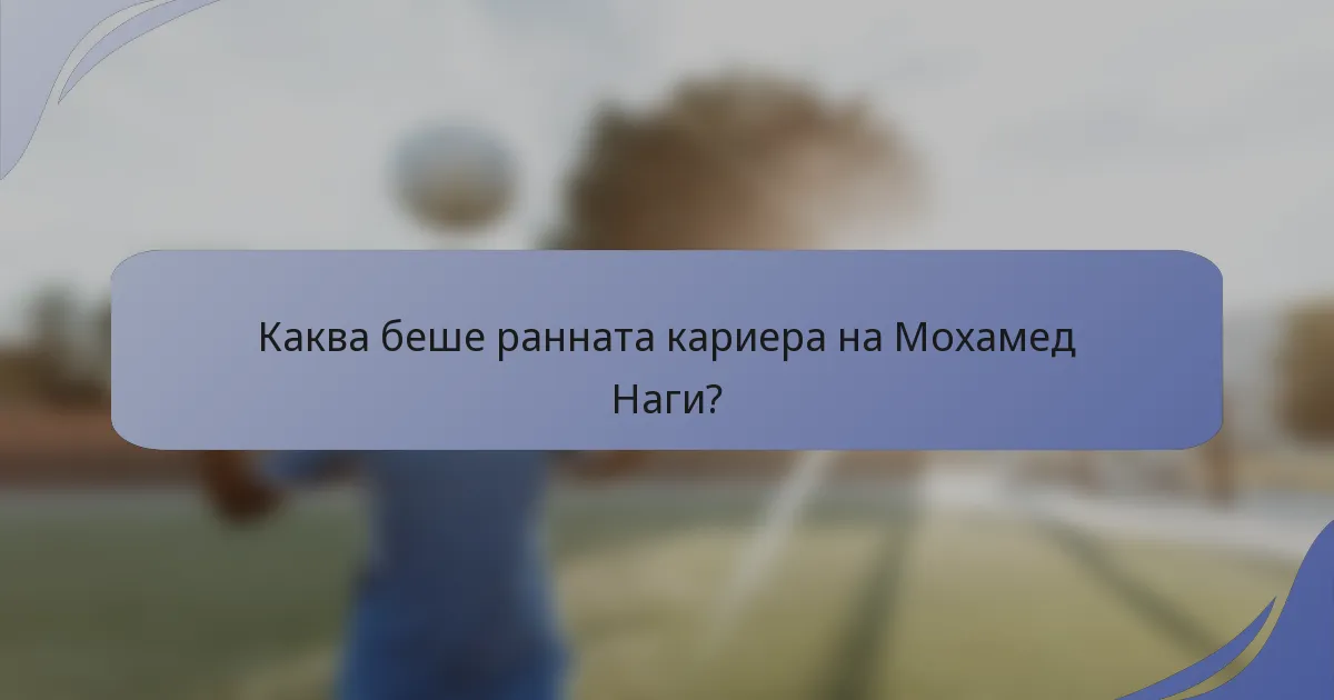 Каква беше ранната кариера на Мохамед Наги?