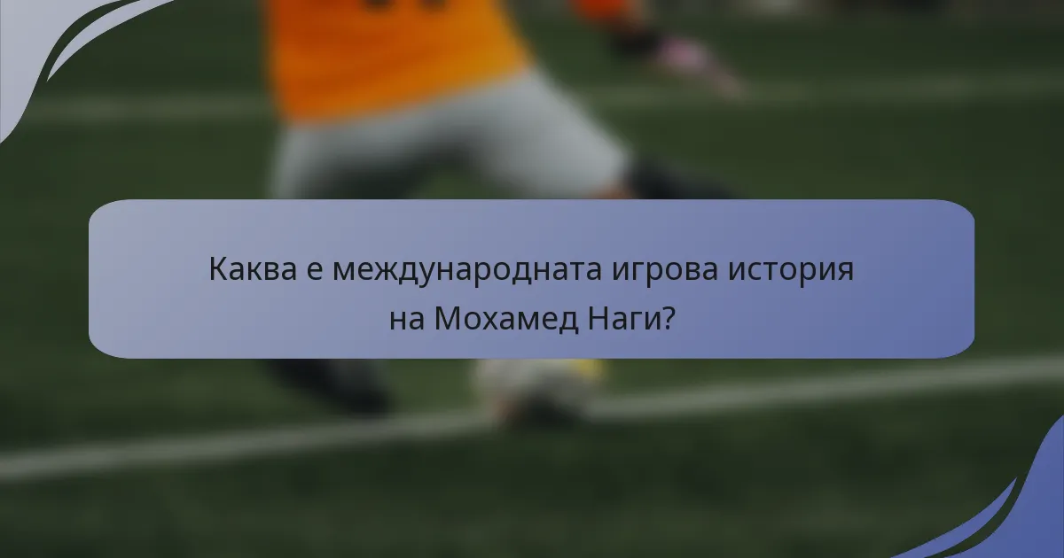 Каква е международната игрова история на Мохамед Наги?