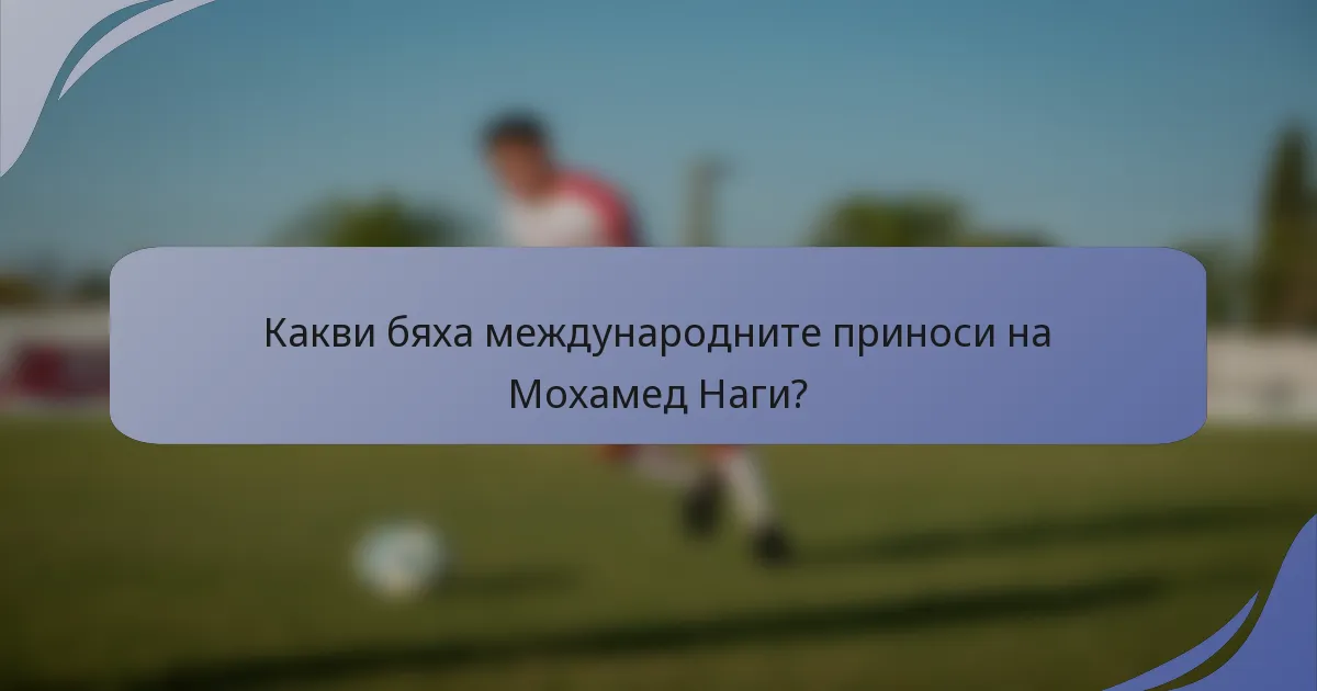 Какви бяха международните приноси на Мохамед Наги?