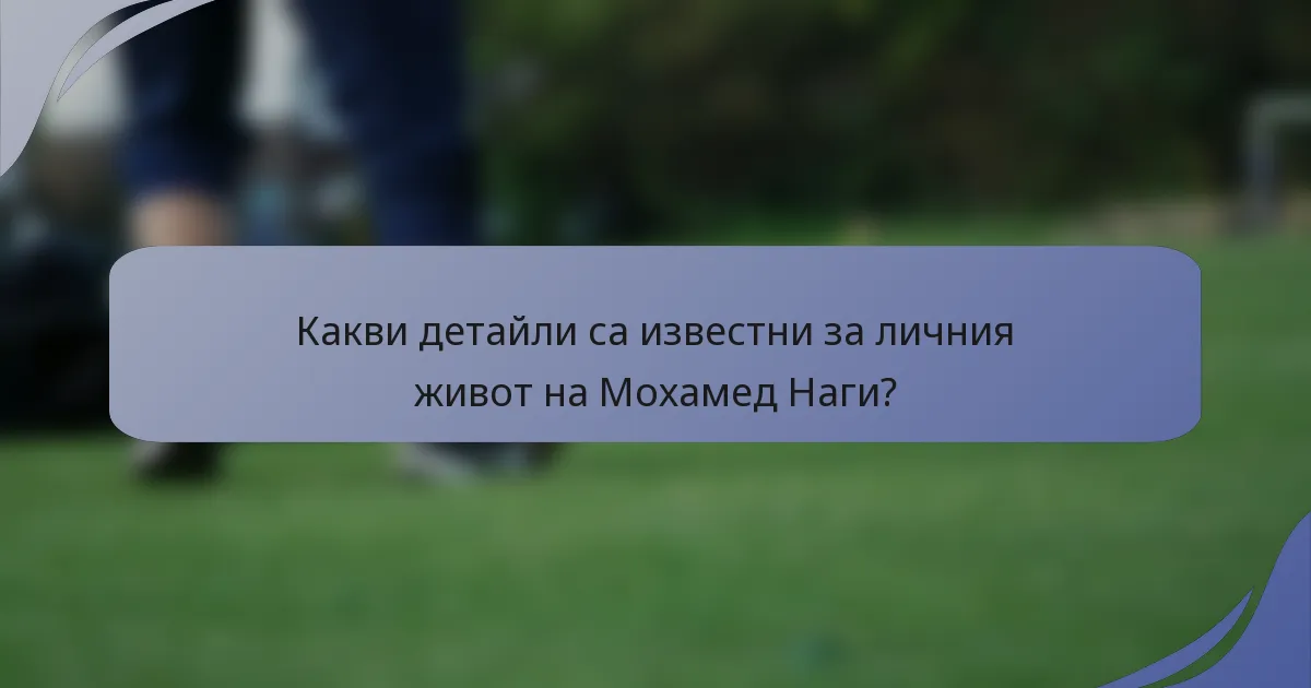 Какви детайли са известни за личния живот на Мохамед Наги?