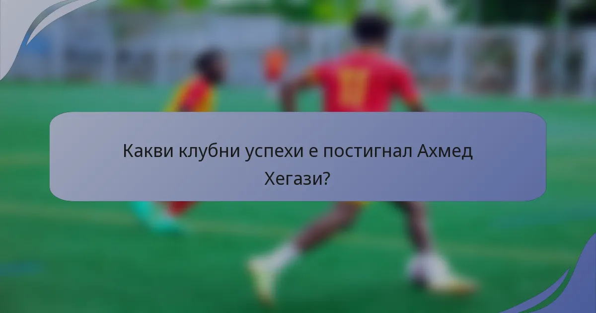 Какви клубни успехи е постигнал Ахмед Хегази?