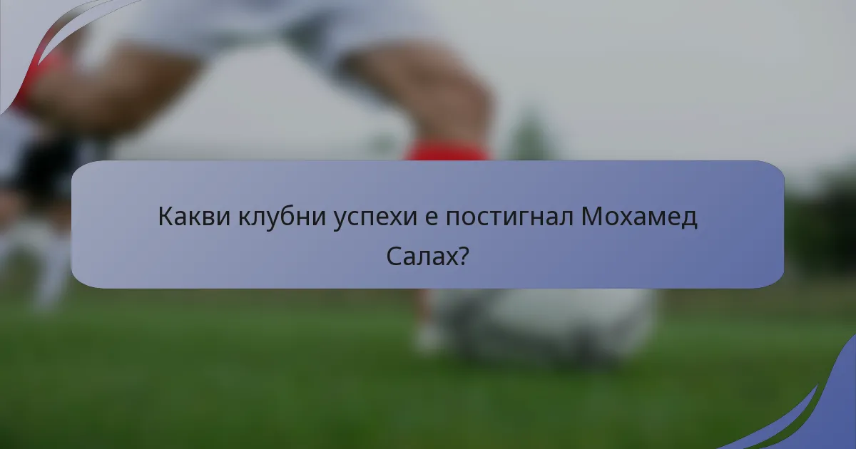 Какви клубни успехи е постигнал Мохамед Салах?