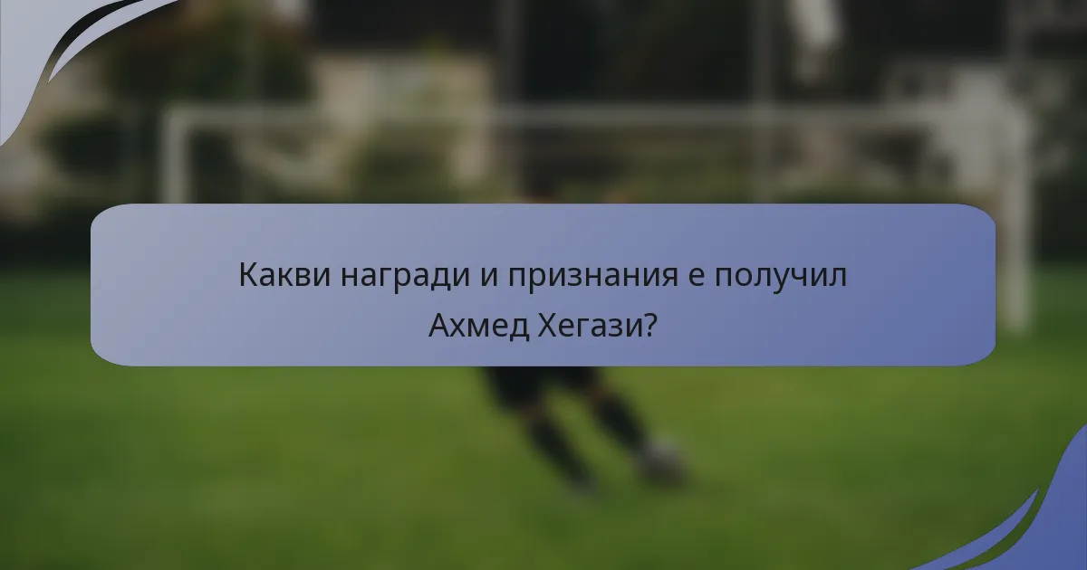 Какви награди и признания е получил Ахмед Хегази?