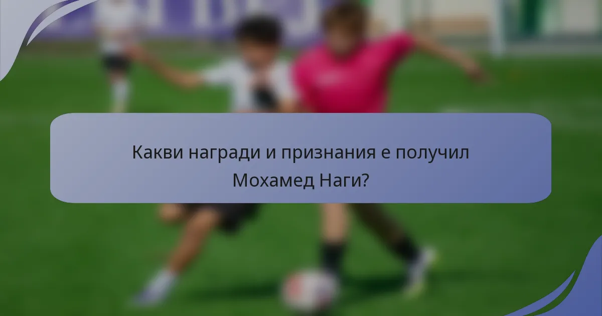 Какви награди и признания е получил Мохамед Наги?