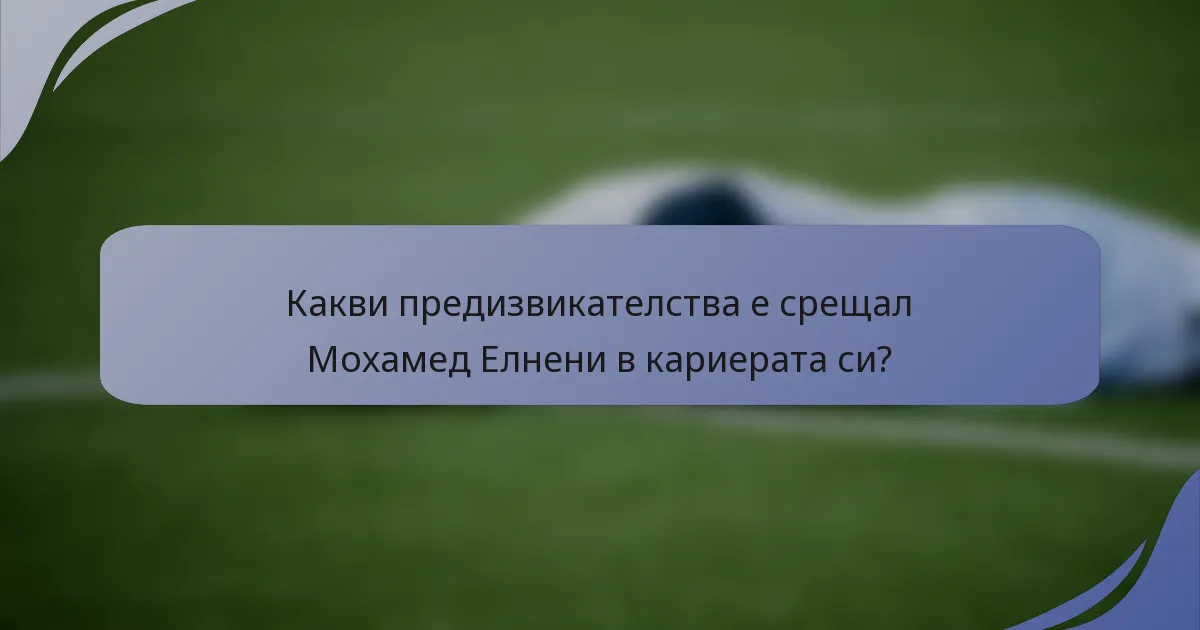Какви предизвикателства е срещал Мохамед Елнени в кариерата си?