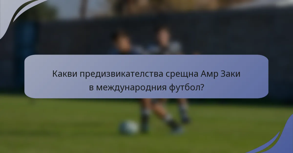 Какви предизвикателства срещна Амр Заки в международния футбол?