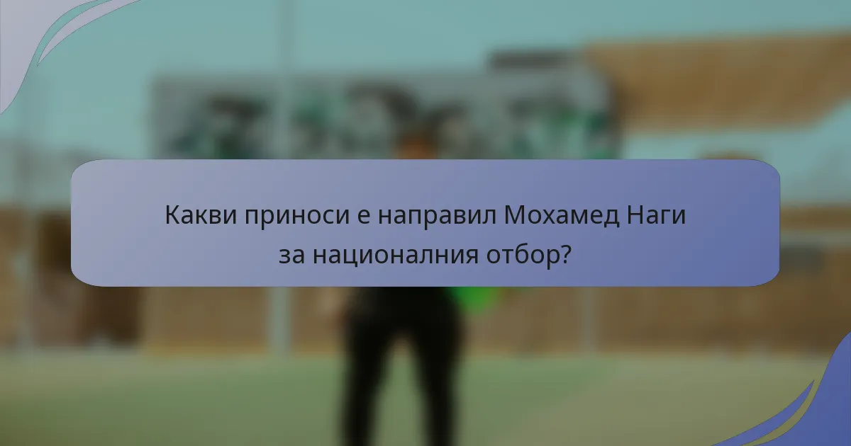 Какви приноси е направил Мохамед Наги за националния отбор?