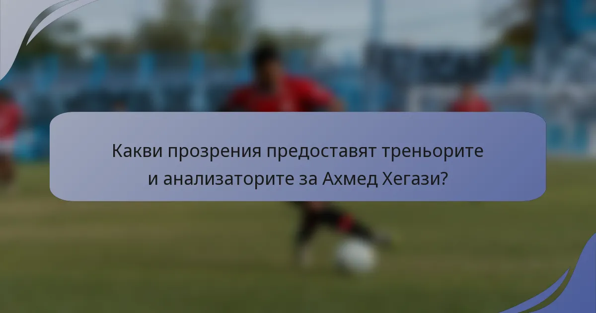 Какви прозрения предоставят треньорите и анализаторите за Ахмед Хегази?
