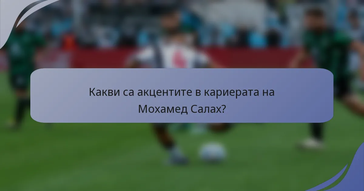 Какви са акцентите в кариерата на Мохамед Салах?