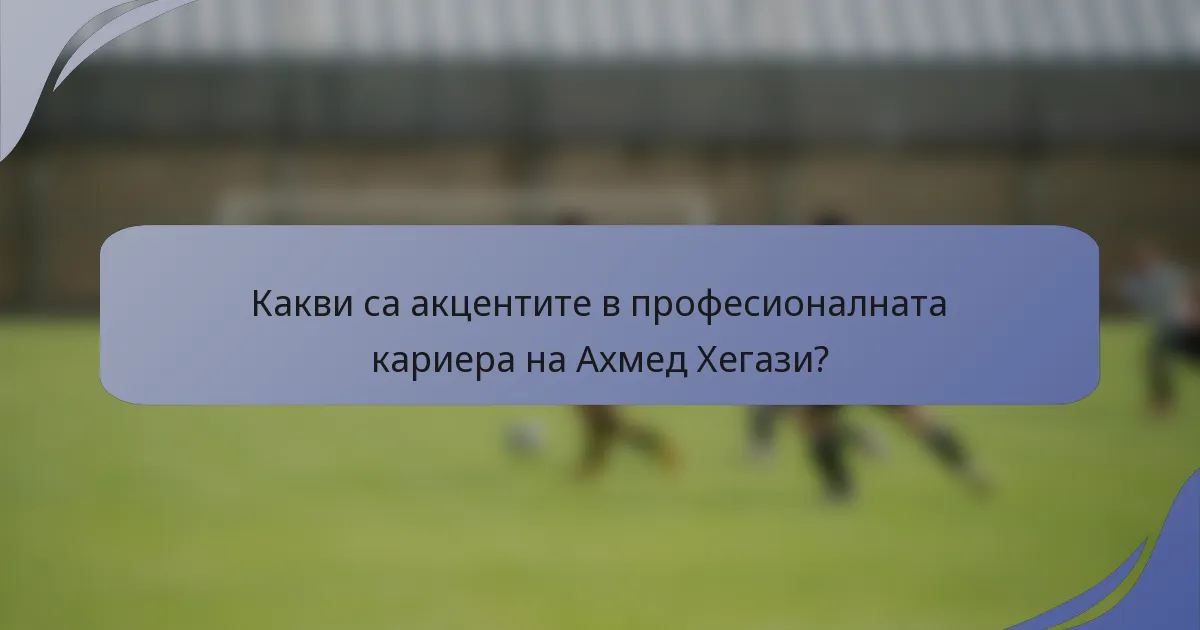 Какви са акцентите в професионалната кариера на Ахмед Хегази?