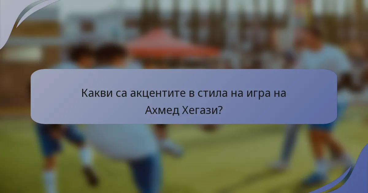 Какви са акцентите в стила на игра на Ахмед Хегази?