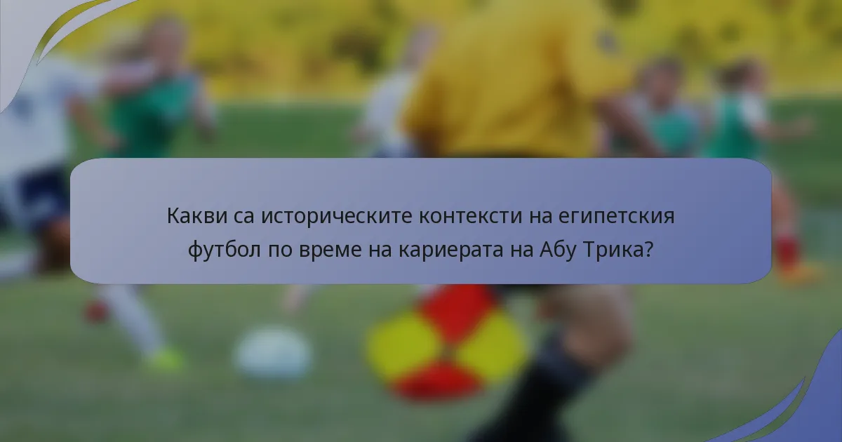 Какви са историческите контексти на египетския футбол по време на кариерата на Абу Трика?