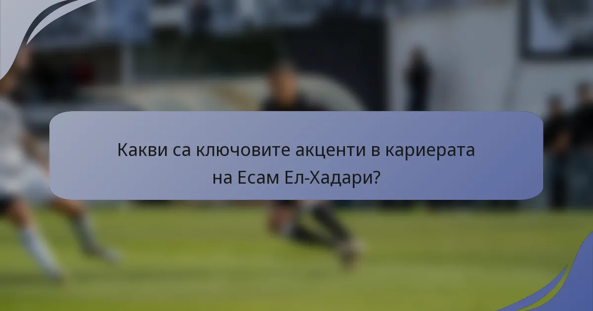Какви са ключовите акценти в кариерата на Есам Ел-Хадари?