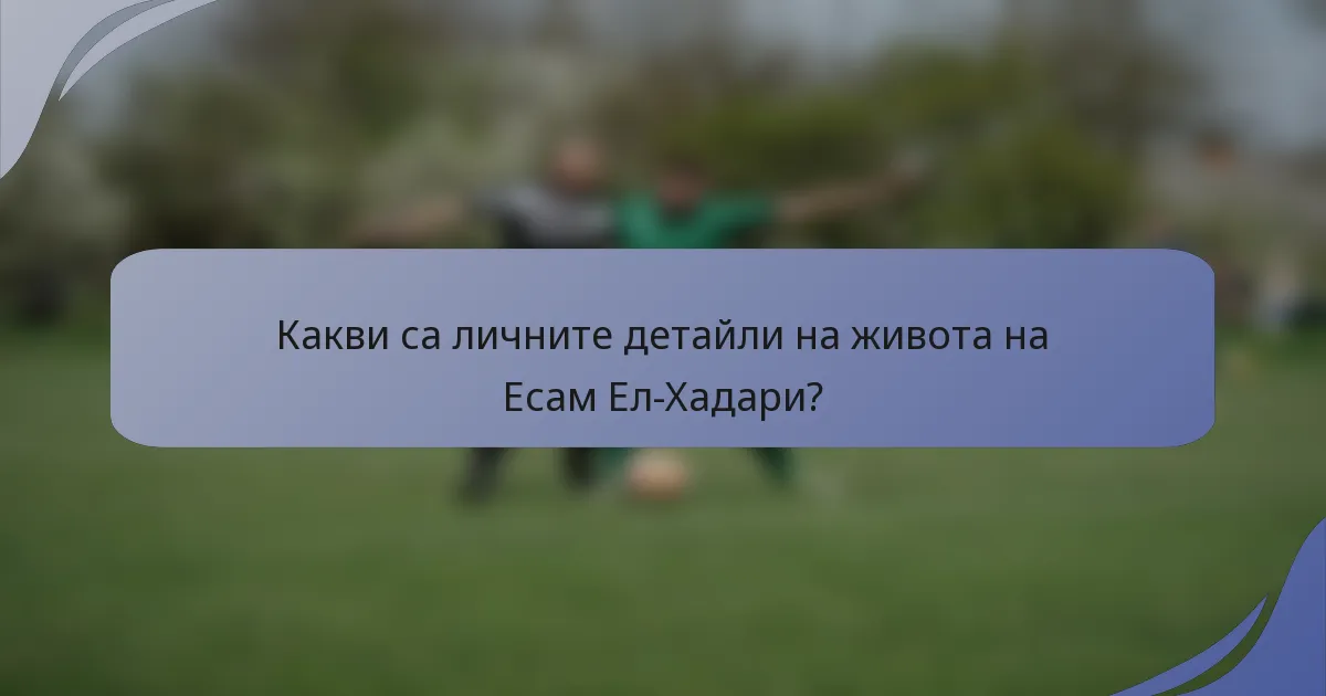 Какви са личните детайли на живота на Есам Ел-Хадари?
